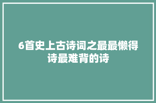 6首史上古诗词之最最懒得诗最难背的诗