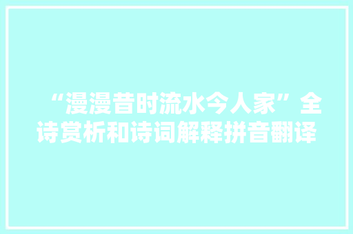 “漫漫昔时流水今人家”全诗赏析和诗词解释拼音翻译