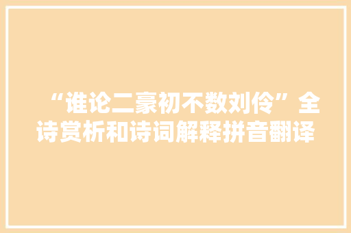 “谁论二豪初不数刘伶”全诗赏析和诗词解释拼音翻译