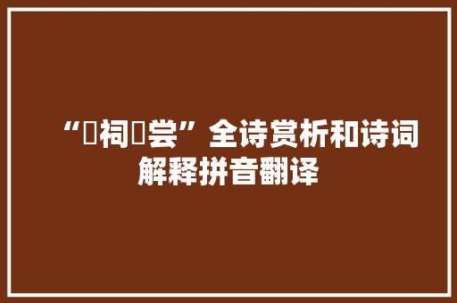 “禴祠烝尝”全诗赏析和诗词解释拼音翻译