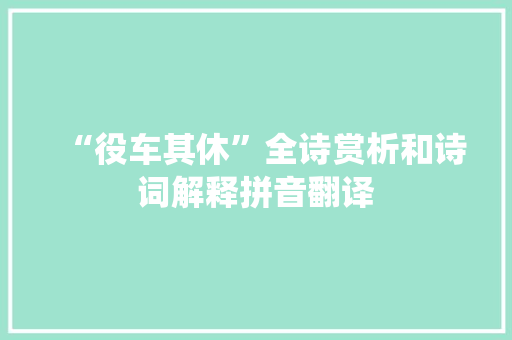 “役车其休”全诗赏析和诗词解释拼音翻译