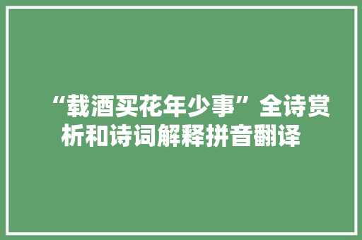 “载酒买花年少事”全诗赏析和诗词解释拼音翻译