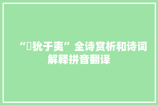“玁狁于夷”全诗赏析和诗词解释拼音翻译