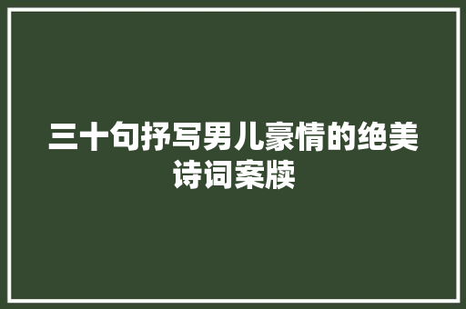 三十句抒写男儿豪情的绝美诗词案牍