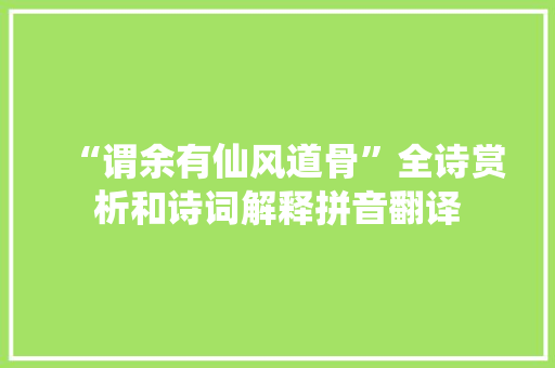 “谓余有仙风道骨”全诗赏析和诗词解释拼音翻译