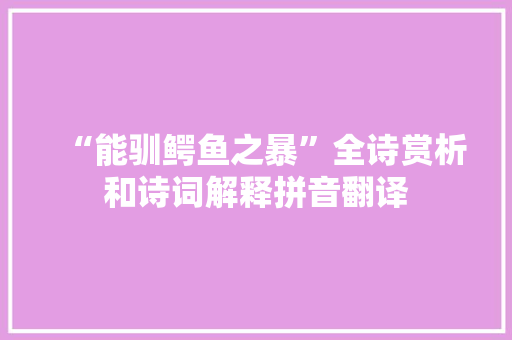“能驯鳄鱼之暴”全诗赏析和诗词解释拼音翻译