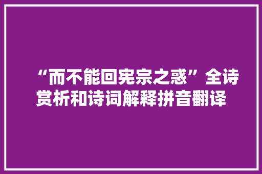 “而不能回宪宗之惑”全诗赏析和诗词解释拼音翻译