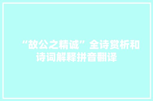 “故公之精诚”全诗赏析和诗词解释拼音翻译