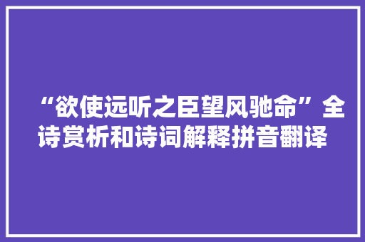 “欲使远听之臣望风驰命”全诗赏析和诗词解释拼音翻译