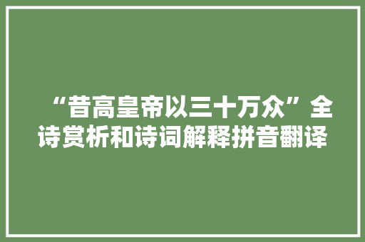 “昔高皇帝以三十万众”全诗赏析和诗词解释拼音翻译