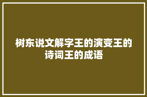 树东说文解字王的演变王的诗词王的成语