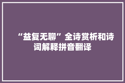 “益复无聊”全诗赏析和诗词解释拼音翻译