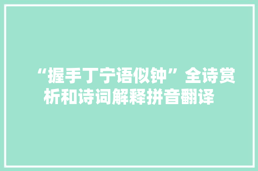 “握手丁宁语似钟”全诗赏析和诗词解释拼音翻译