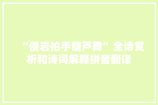 “偎岩拍手葫芦舞”全诗赏析和诗词解释拼音翻译