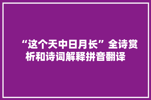 “这个天中日月长”全诗赏析和诗词解释拼音翻译