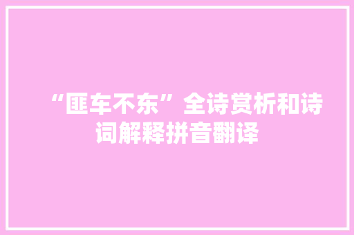 “匪车不东”全诗赏析和诗词解释拼音翻译