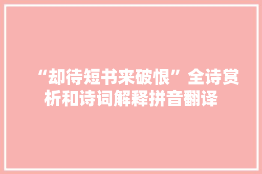 “却待短书来破恨”全诗赏析和诗词解释拼音翻译