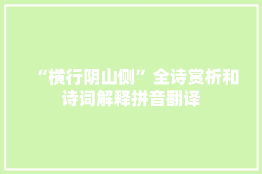 “横行阴山侧”全诗赏析和诗词解释拼音翻译 “横行阴山侧”全诗赏析和诗词解释拼音翻译