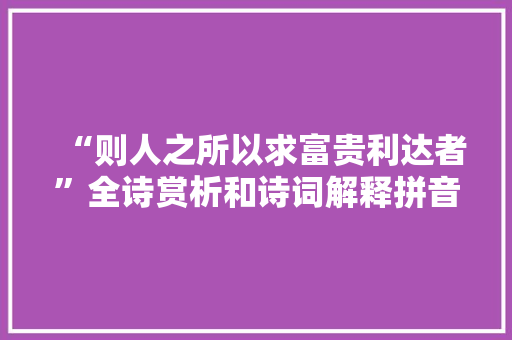 “则人之所以求富贵利达者”全诗赏析和诗词解释拼音翻译