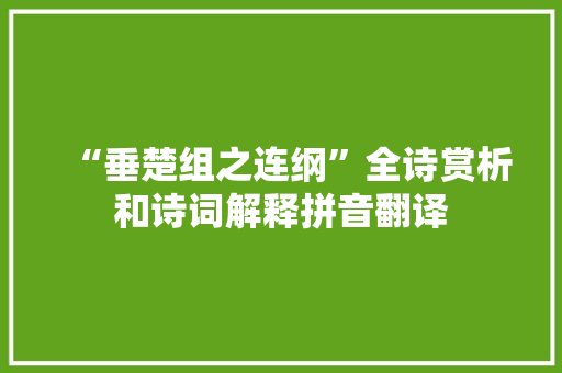 “垂楚组之连纲”全诗赏析和诗词解释拼音翻译