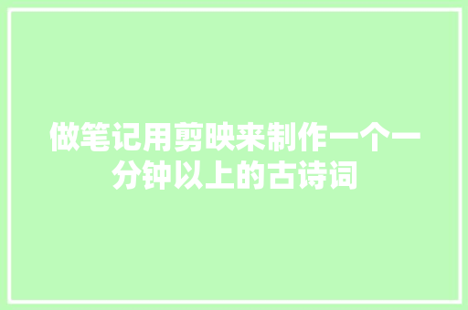 做笔记用剪映来制作一个一分钟以上的古诗词