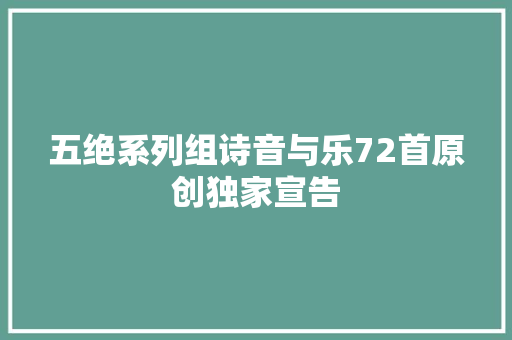 五绝系列组诗音与乐72首原创独家宣告