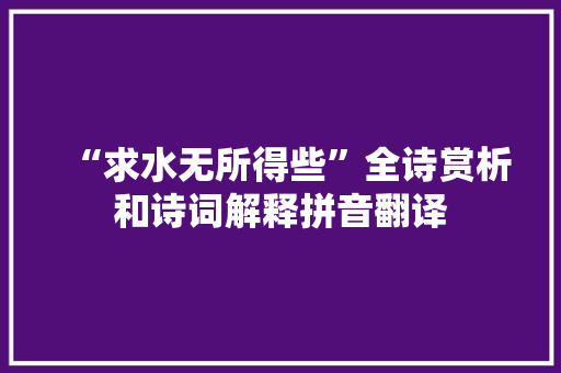 “求水无所得些”全诗赏析和诗词解释拼音翻译