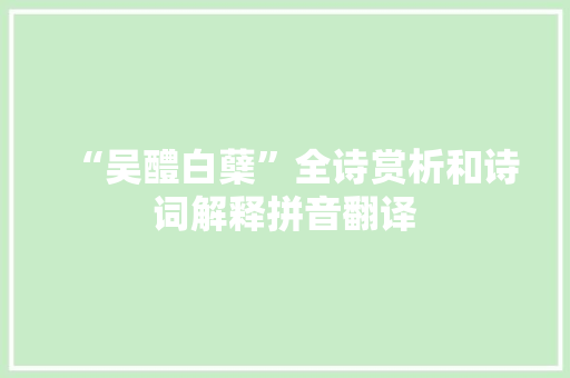 “吴醴白蘖”全诗赏析和诗词解释拼音翻译