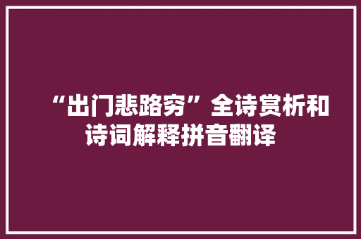 “出门悲路穷”全诗赏析和诗词解释拼音翻译 “出门悲路穷”全诗赏析和诗词解释拼音翻译