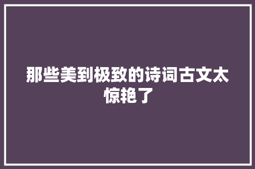 那些美到极致的诗词古文太惊艳了