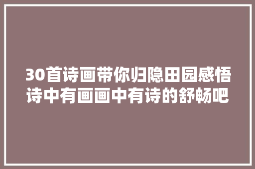 30首诗画带你归隐田园感悟诗中有画画中有诗的舒畅吧