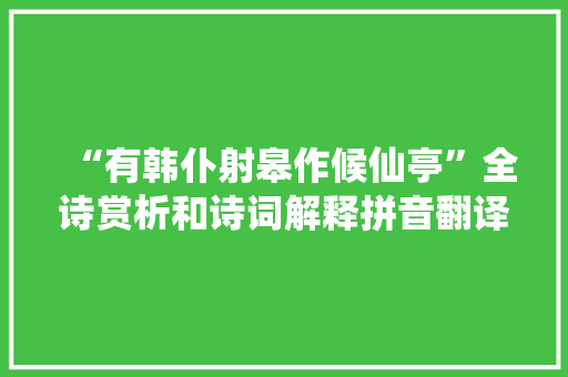 “有韩仆射皋作候仙亭”全诗赏析和诗词解释拼音翻译