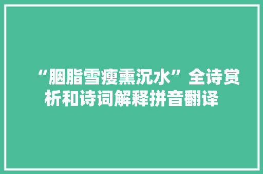 “胭脂雪瘦熏沉水”全诗赏析和诗词解释拼音翻译