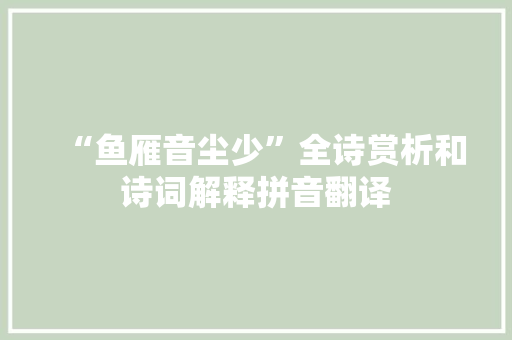 “鱼雁音尘少”全诗赏析和诗词解释拼音翻译 “鱼雁音尘少”全诗赏析和诗词解释拼音翻译