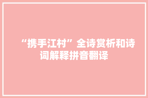 “携手江村”全诗赏析和诗词解释拼音翻译
