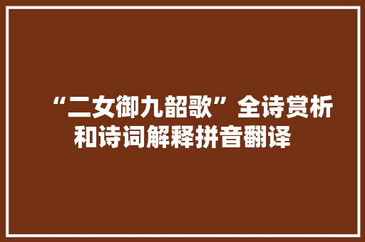 “二女御九韶歌”全诗赏析和诗词解释拼音翻译