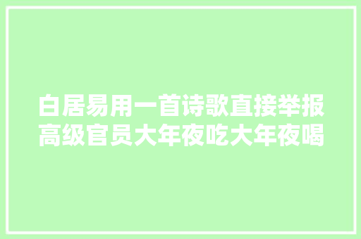 白居易用一首诗歌直接举报高级官员大年夜吃大年夜喝