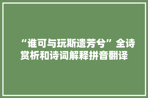 “谁可与玩斯遗芳兮”全诗赏析和诗词解释拼音翻译