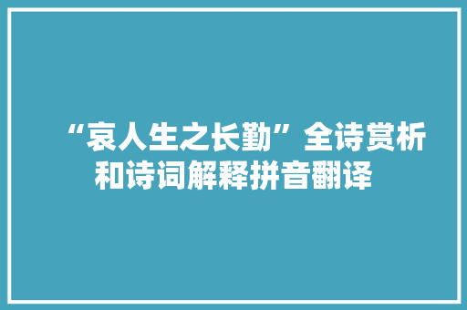 “哀人生之长勤”全诗赏析和诗词解释拼音翻译