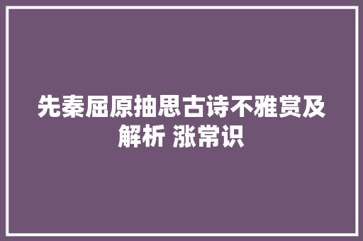 先秦屈原抽思古诗不雅赏及解析 涨常识