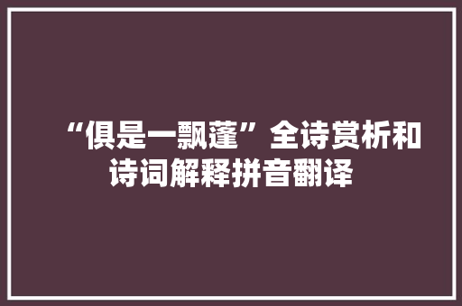 “俱是一飘蓬”全诗赏析和诗词解释拼音翻译