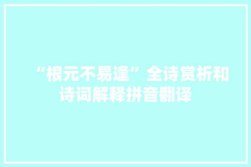 “根元不易逢”全诗赏析和诗词解释拼音翻译