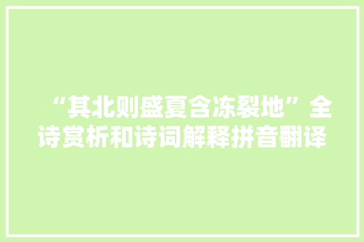 “其北则盛夏含冻裂地”全诗赏析和诗词解释拼音翻译
