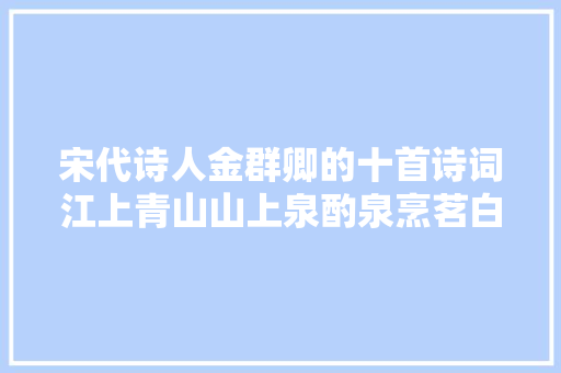 宋代诗人金群卿的十首诗词江上青山山上泉酌泉烹茗白云间