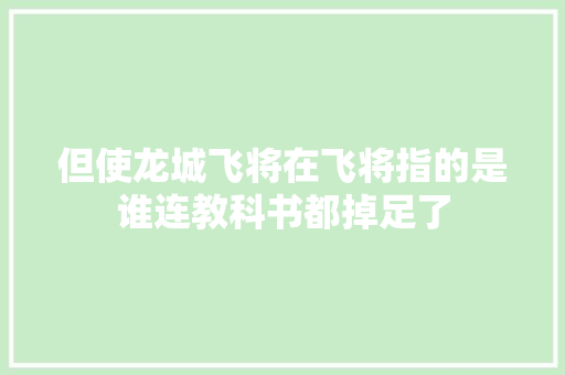 但使龙城飞将在飞将指的是谁连教科书都掉足了