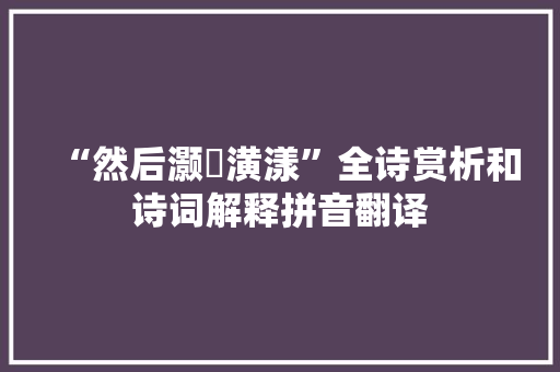 “然后灏溔潢漾”全诗赏析和诗词解释拼音翻译