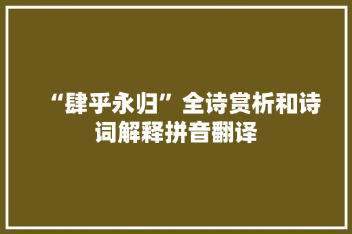 “肆乎永归”全诗赏析和诗词解释拼音翻译