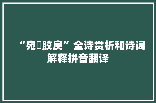 “宛潬胶戾”全诗赏析和诗词解释拼音翻译