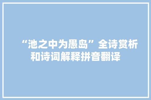 “池之中为愚岛”全诗赏析和诗词解释拼音翻译 “池之中为愚岛”全诗赏析和诗词解释拼音翻译