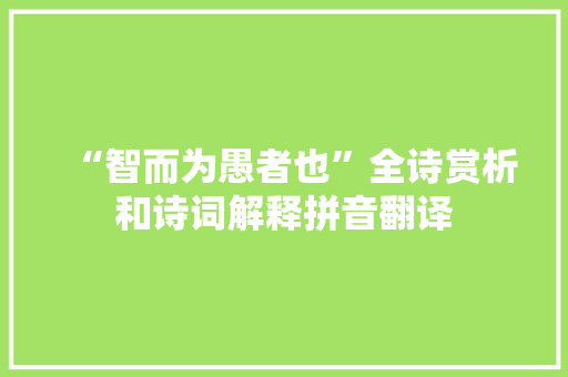 “智而为愚者也”全诗赏析和诗词解释拼音翻译